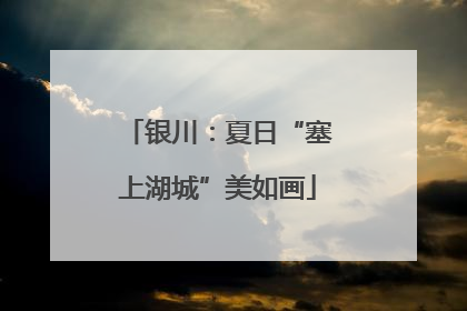 银川：夏日“塞上湖城”美如画