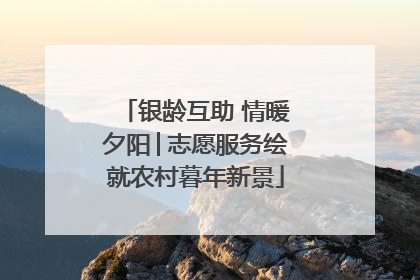 银龄互助 情暖夕阳│志愿服务绘就农村暮年新景
