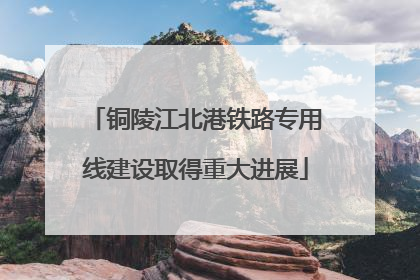 铜陵江北港铁路专用线建设取得重大进展