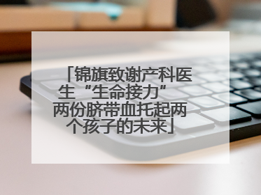 锦旗致谢产科医生“生命接力” 两份脐带血托起两个孩子的未来