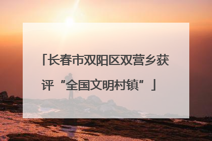 长春市双阳区双营乡获评“全国文明村镇”