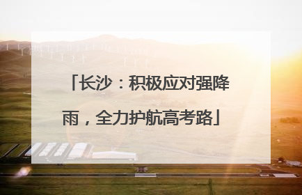 长沙：积极应对强降雨，全力护航高考路