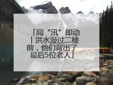 闻“汛”即动丨洪水漫过二楼前，他们背出了最后5位老人