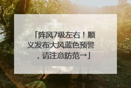 阵风7级左右！顺义发布大风蓝色预警，请注意防范→