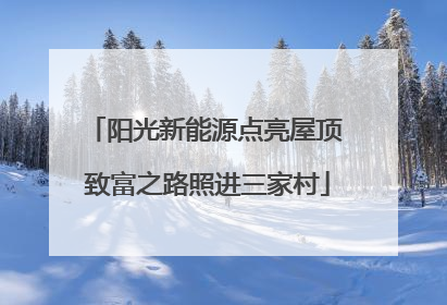 阳光新能源点亮屋顶 致富之路照进三家村