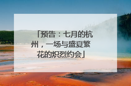 预告：七月的杭州，一场与盛夏繁花的炽烈约会