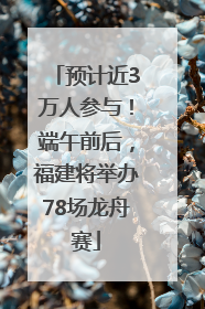 预计近3万人参与！端午前后，福建将举办78场龙舟赛