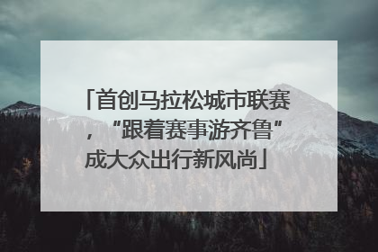 首创马拉松城市联赛，“跟着赛事游齐鲁”成大众出行新风尚