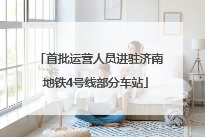 首批运营人员进驻济南地铁4号线部分车站