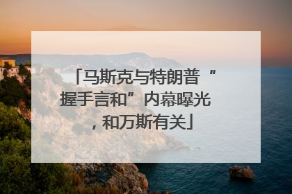 马斯克与特朗普“握手言和”内幕曝光，和万斯有关