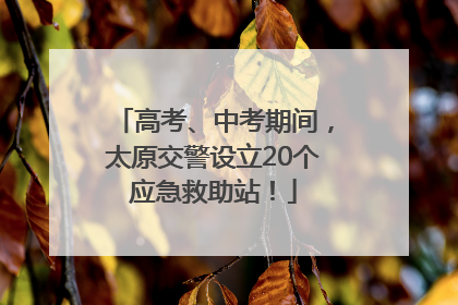 高考、中考期间，太原交警设立20个应急救助站！