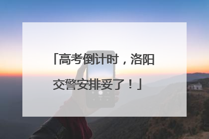 高考倒计时，洛阳交警安排妥了！