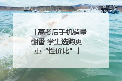 高考后手机销量翻番 学生选购更重“性价比”