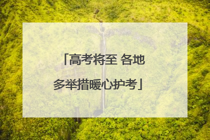 高考将至 各地多举措暖心护考
