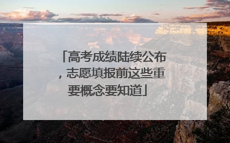 高考成绩陆续公布，志愿填报前这些重要概念要知道