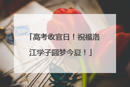 高考收官日！祝福洛江学子圆梦今夏！