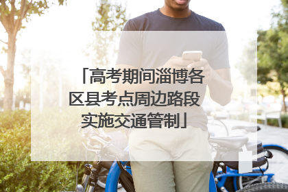 高考期间淄博各区县考点周边路段实施交通管制