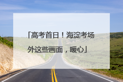 高考首日！海淀考场外这些画面，暖心