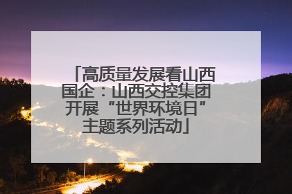 高质量发展看山西国企：山西交控集团开展“世界环境日”主题系列活动