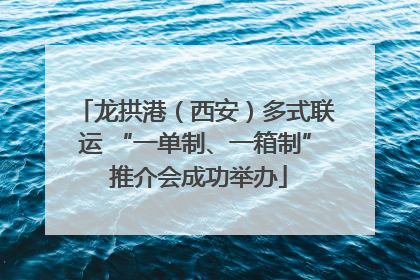 龙拱港（西安）多式联运 “一单制、一箱制” 推介会成功举办