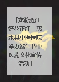 龙游涟江·好花正红—惠水县中医医院举办端午节中医药文化宣传活动