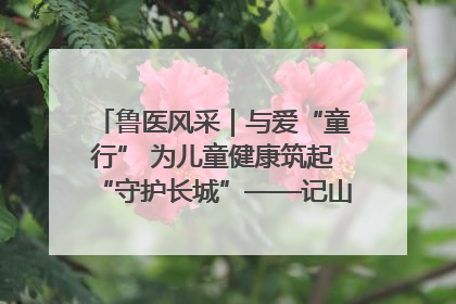 鲁医风采｜与爱“童行” 为儿童健康筑起“守护长城”——记山东省立第三医院儿科主任、主任医师马燕