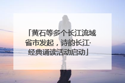 黄石等多个长江流域省市发起，诗韵长江·经典诵读活动启动