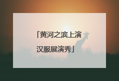 黄河之滨上演汉服展演秀