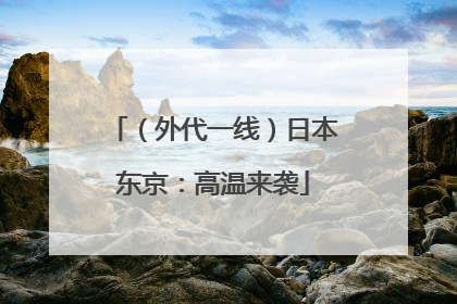 （外代一线）日本东京：高温来袭