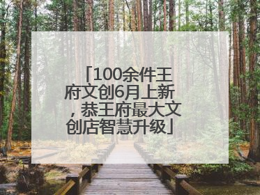 100余件王府文创6月上新，恭王府最大文创店智慧升级