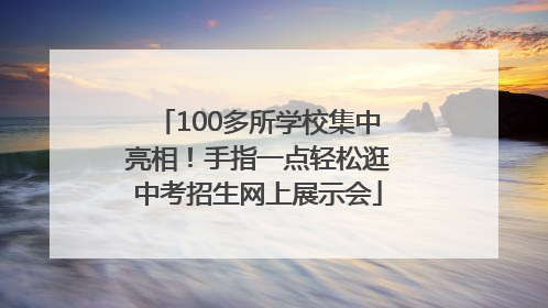 100多所学校集中亮相！手指一点轻松逛中考招生网上展示会