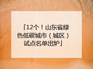 12个！山东省绿色低碳城市（城区）试点名单出炉