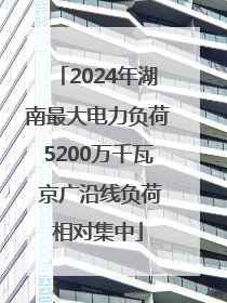 2024年湖南最大电力负荷5200万千瓦 京广沿线负荷相对集中