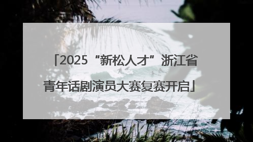 2025“新松人才”浙江省青年话剧演员大赛复赛开启