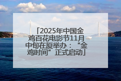 2025年中国金鸡百花电影节11月中旬在厦举办：“金鸡时间”正式启动