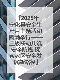 2025年宁化县安全生产月主题活动圆满举行——三级联动共筑安全防线 探索老区安全发展新路径