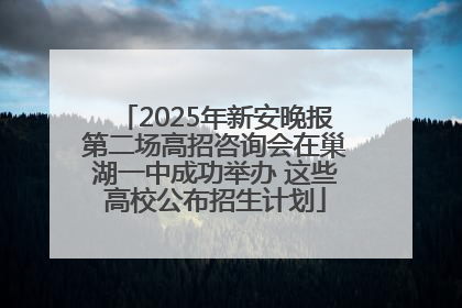 2025年新安晚报第二场高招咨询会在巢湖一中成功举办 这些高校公布招生计划