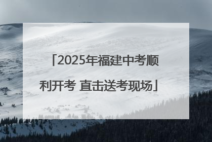 2025年福建中考顺利开考 直击送考现场