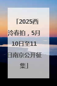2025西泠春拍，5月10日至11日南京公开征集