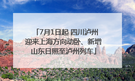 7月1日起 四川泸州迎来上海方向动卧、新增山东日照至泸州列车