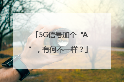 5G信号加个“A”，有何不一样？