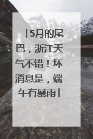 5月的尾巴，浙江天气不错！坏消息是，端午有暴雨