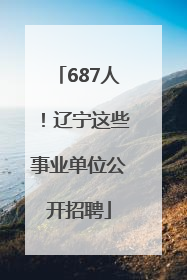 687人！辽宁这些事业单位公开招聘
