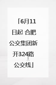 6月11日起 合肥公交集团新开324路公交线
