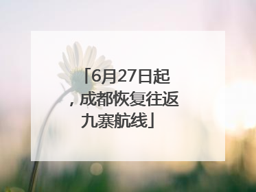 6月27日起，成都恢复往返九寨航线
