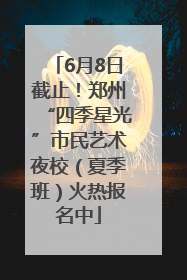 6月8日截止！郑州“四季星光”市民艺术夜校（夏季班）火热报名中