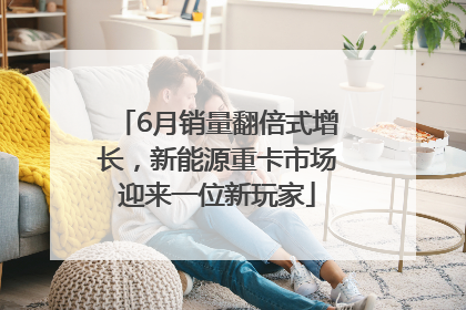 6月销量翻倍式增长，新能源重卡市场迎来一位新玩家