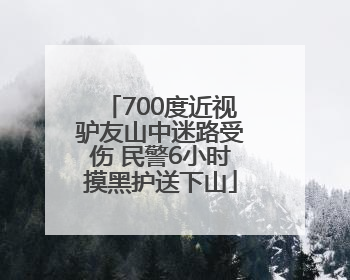 700度近视驴友山中迷路受伤 民警6小时摸黑护送下山