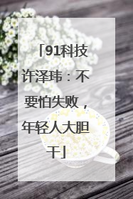91科技许泽玮：不要怕失败，年轻人大胆干