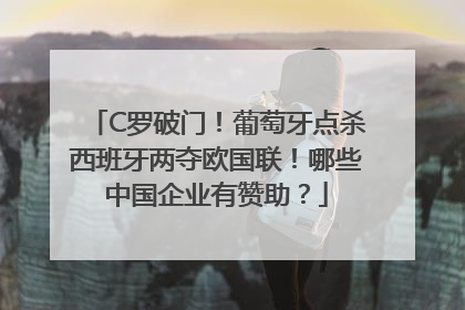 C罗破门！葡萄牙点杀西班牙两夺欧国联！哪些中国企业有赞助？